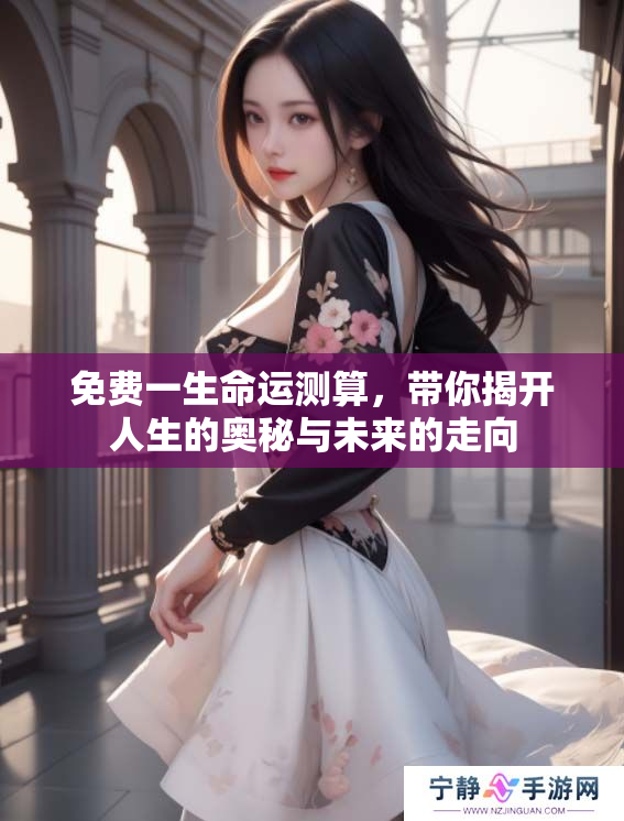 免费一生命运测算，带你揭开人生的奥秘与未来的走向
