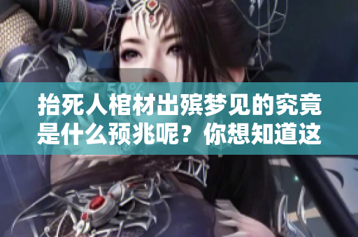 抬死人棺材出殡梦见的究竟是什么预兆呢？你想知道这个梦的含义吗？