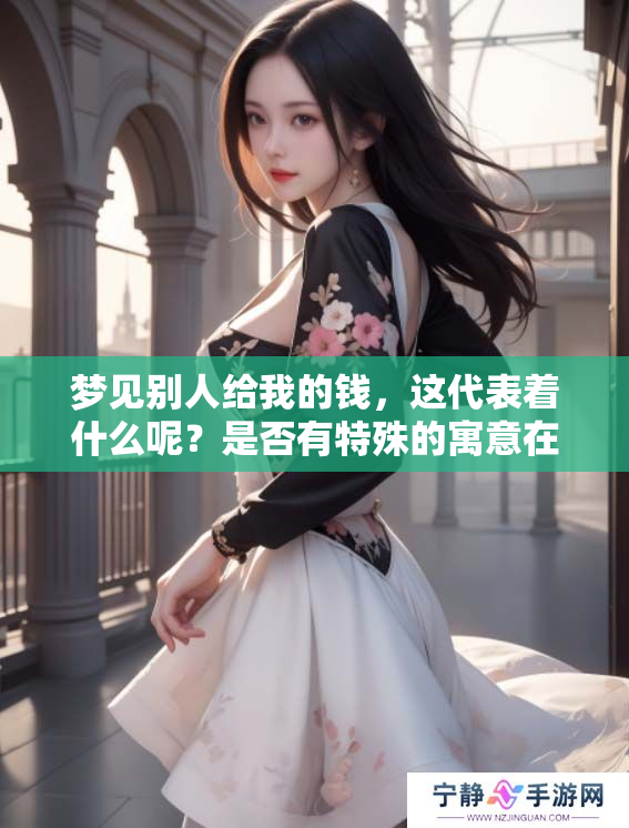 梦见别人给我的钱，这代表着什么呢？是否有特殊的寓意在其中？