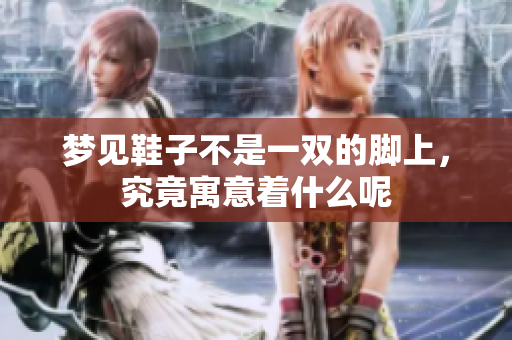 梦见鞋子不是一双的脚上，究竟寓意着什么呢