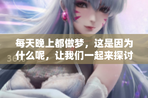 每天晚上都做梦，这是因为什么呢，让我们一起来探讨一下梦境的奥秘。