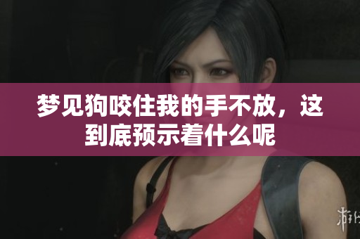 梦见狗咬住我的手不放，这到底预示着什么呢