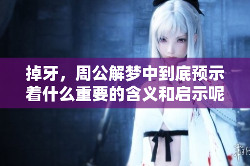掉牙，周公解梦中到底预示着什么重要的含义和启示呢