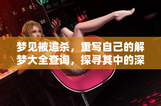 梦见被追杀，重写自己的解梦大全查询，探寻其中的深层含义与象征
