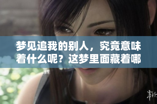 梦见追我的别人，究竟意味着什么呢？这梦里面藏着哪些深意？