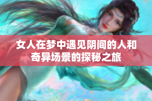 女人在梦中遇见阴间的人和奇异场景的探秘之旅