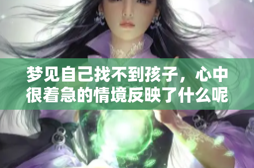 梦见自己找不到孩子，心中很着急的情境反映了什么呢