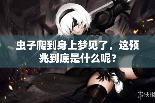 虫子爬到身上梦见了，这预兆到底是什么呢？