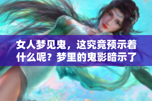 女人梦见鬼，这究竟预示着什么呢？梦里的鬼影暗示了什么预兆？