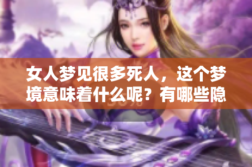 女人梦见很多死人，这个梦境意味着什么呢？有哪些隐藏的寓意在其中？
