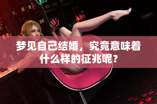 梦见自己结婚，究竟意味着什么样的征兆呢？