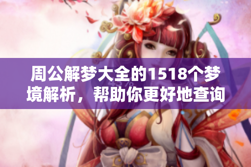 周公解梦大全的1518个梦境解析，帮助你更好地查询和理解梦境奥秘