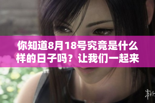 你知道8月18号究竟是什么样的日子吗？让我们一起来探索一下吧！