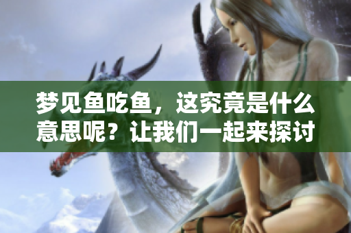梦见鱼吃鱼，这究竟是什么意思呢？让我们一起来探讨一下吧