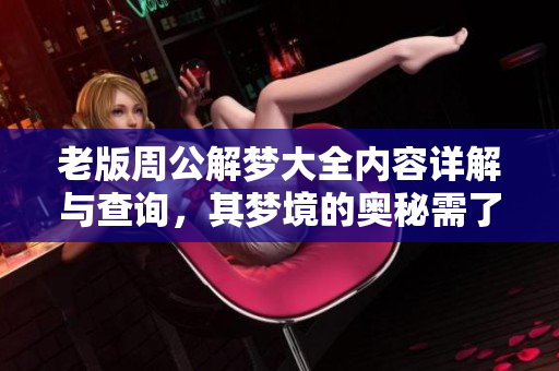 老版周公解梦大全内容详解与查询，其梦境的奥秘需了解