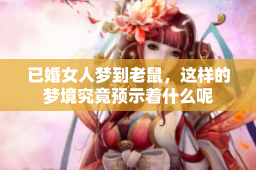 已婚女人梦到老鼠，这样的梦境究竟预示着什么呢
