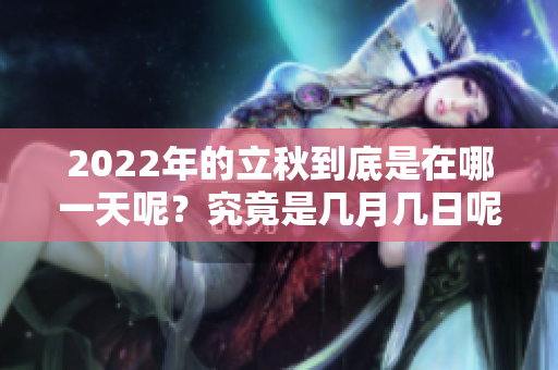 2022年的立秋到底是在哪一天呢？究竟是几月几日呢？