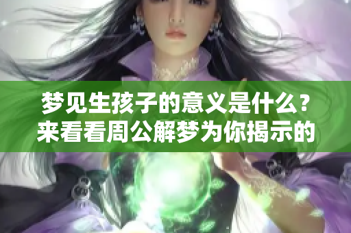 梦见生孩子的意义是什么？来看看周公解梦为你揭示的征兆吧