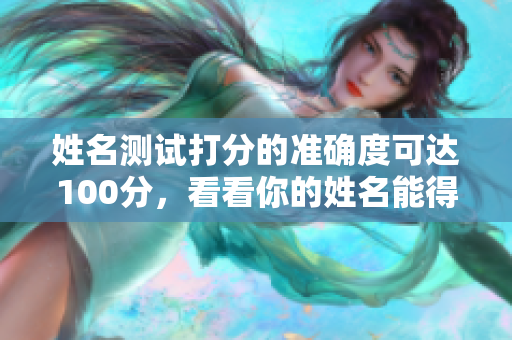 姓名测试打分的准确度可达100分，看看你的姓名能得多少分呢