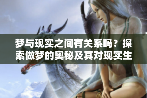 梦与现实之间有关系吗？探索做梦的奥秘及其对现实生活的影响。