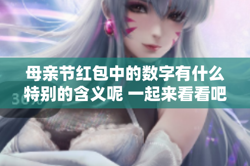 母亲节红包中的数字有什么特别的含义呢 一起来看看吧