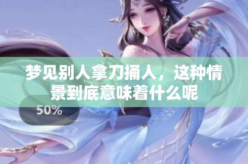 梦见别人拿刀捅人，这种情景到底意味着什么呢