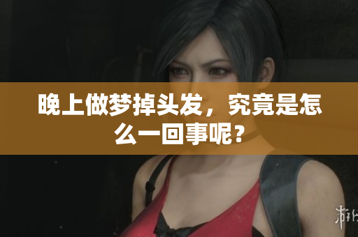 晚上做梦掉头发，究竟是怎么一回事呢？