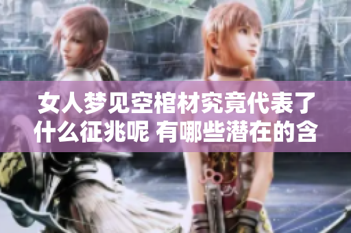 女人梦见空棺材究竟代表了什么征兆呢 有哪些潜在的含义需要关注呢