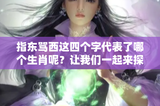 指东骂西这四个字代表了哪个生肖呢？让我们一起来探讨一下这个话题。