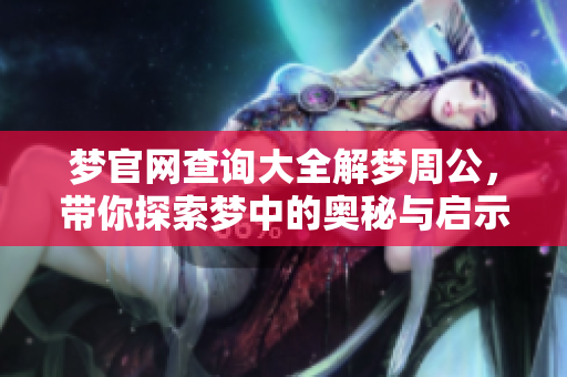 梦官网查询大全解梦周公，带你探索梦中的奥秘与启示