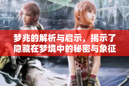 梦兆的解析与启示，揭示了隐藏在梦境中的秘密与象征意义