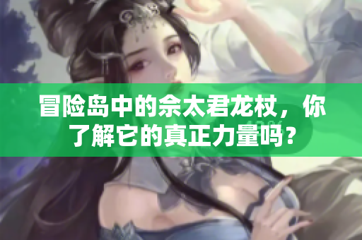 冒险岛中的佘太君龙杖，你了解它的真正力量吗？
