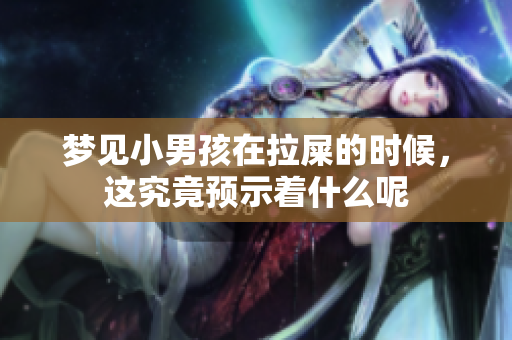 梦见小男孩在拉屎的时候，这究竟预示着什么呢