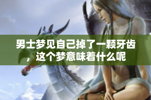 男士梦见自己掉了一颗牙齿，这个梦意味着什么呢