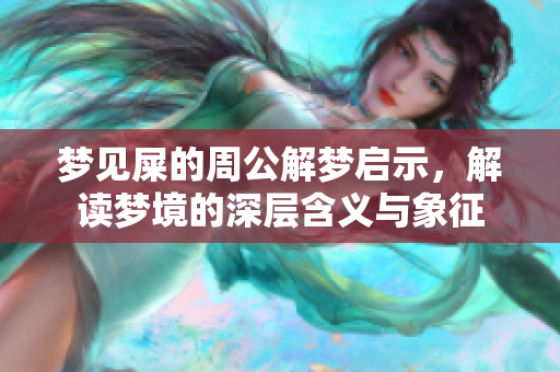 梦见屎的周公解梦启示，解读梦境的深层含义与象征