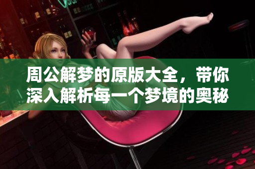 周公解梦的原版大全，带你深入解析每一个梦境的奥秘
