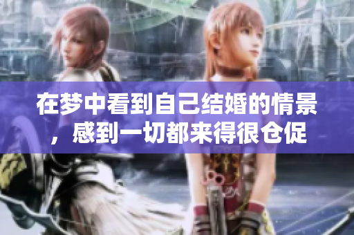 在梦中看到自己结婚的情景，感到一切都来得很仓促
