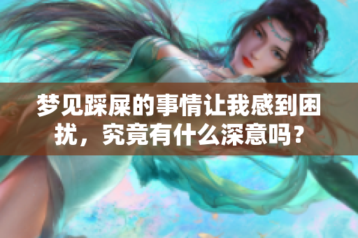 梦见踩屎的事情让我感到困扰，究竟有什么深意吗？