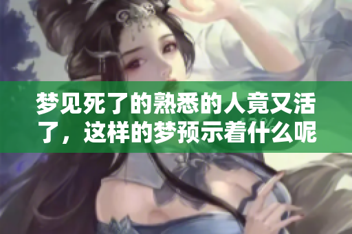 梦见死了的熟悉的人竟又活了，这样的梦预示着什么呢