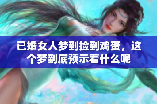 已婚女人梦到捡到鸡蛋，这个梦到底预示着什么呢