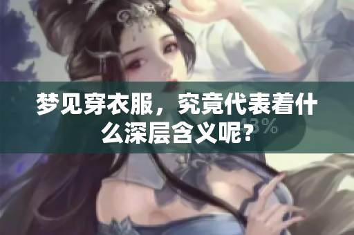 梦见穿衣服，究竟代表着什么深层含义呢？