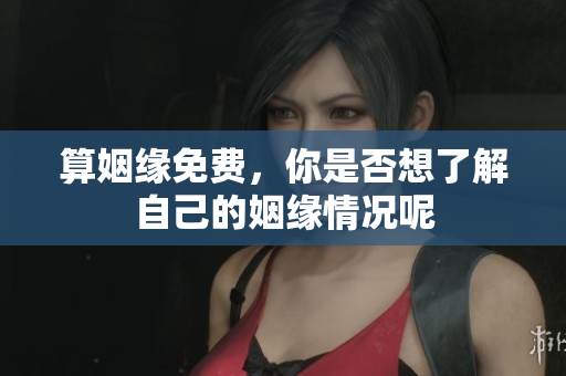 算姻缘免费，你是否想了解自己的姻缘情况呢