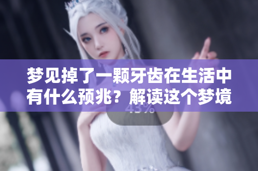 梦见掉了一颗牙齿在生活中有什么预兆？解读这个梦境的深层含义