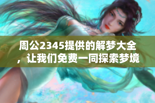 周公2345提供的解梦大全，让我们免费一同探索梦境的奥秘与含义。