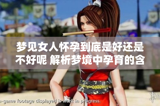 梦见女人怀孕到底是好还是不好呢 解析梦境中孕育的含义与象征