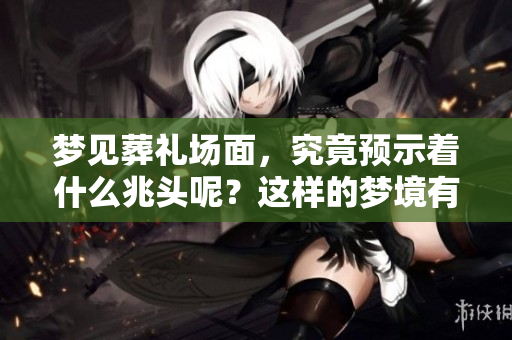 梦见葬礼场面，究竟预示着什么兆头呢？这样的梦境有什么深意呢？
