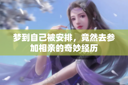 梦到自己被安排，竟然去参加相亲的奇妙经历