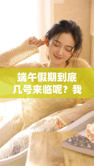 端午假期到底几号来临呢？我们一起看看端午的重要日期吧！