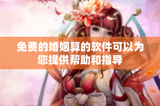 免费的婚姻算的软件可以为您提供帮助和指导