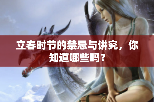 立春时节的禁忌与讲究，你知道哪些吗？